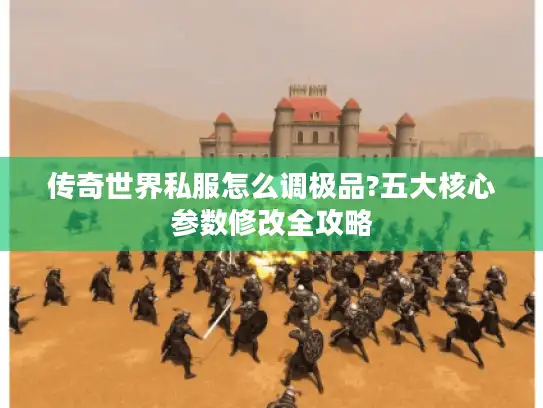 传奇世界私服怎么调极品?五大核心参数修改全攻略 传奇世界私服怎么调极品?五大核心参数修改全攻略