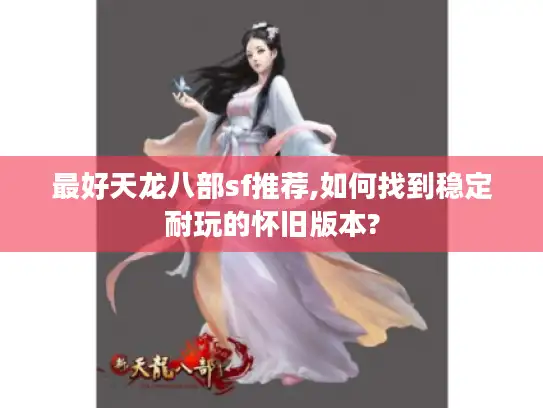 最好天龙八部sf推荐,如何找到稳定耐玩的怀旧版本?