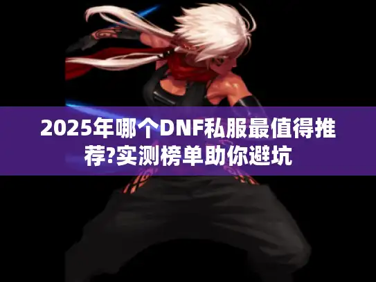 2025年哪个DNF私服最值得推荐?实测榜单助你避坑 2025年哪个DNF私服最值得推荐?实测榜单助你避坑