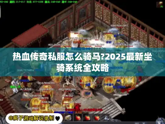 热血传奇私服怎么骑马?2025最新坐骑系统全攻略