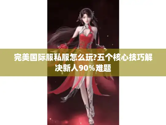 完美国际服私服怎么玩?五个核心技巧解决新人90%难题