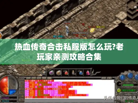 热血传奇合击私服版怎么玩?老玩家亲测攻略合集