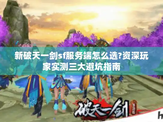 新破天一剑sf服务端怎么选?资深玩家实测三大避坑指南