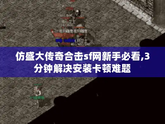 仿盛大传奇合击sf网新手必看,3分钟解决安装卡顿难题