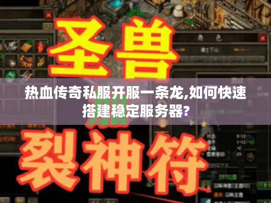 热血传奇私服开服一条龙,如何快速搭建稳定服务器? 热血传奇私服开服一条龙,如何快速搭建稳定服务器?