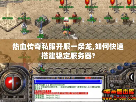 热血传奇私服开服一条龙,如何快速搭建稳定服务器? 热血传奇私服开服一条龙,如何快速搭建稳定服务器?