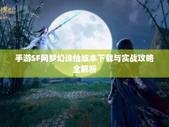 手游SF网梦幻诛仙版本下载与实战攻略全解析