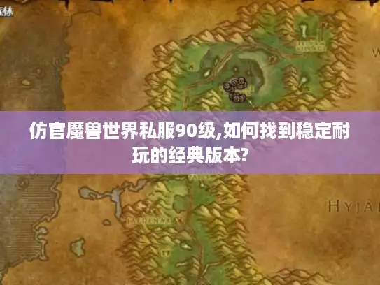 仿官魔兽世界私服90级,如何找到稳定耐玩的经典版本?