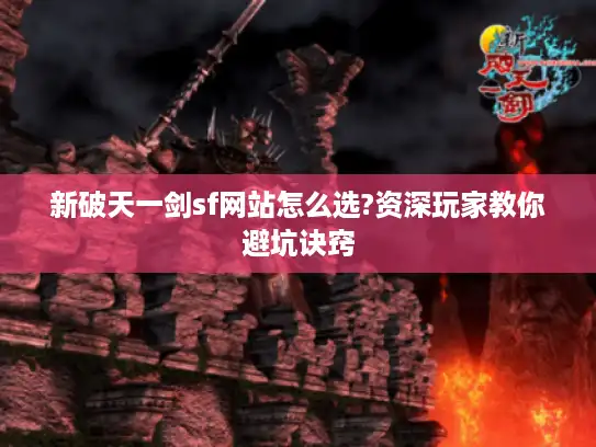 新破天一剑sf网站怎么选?资深玩家教你避坑诀窍