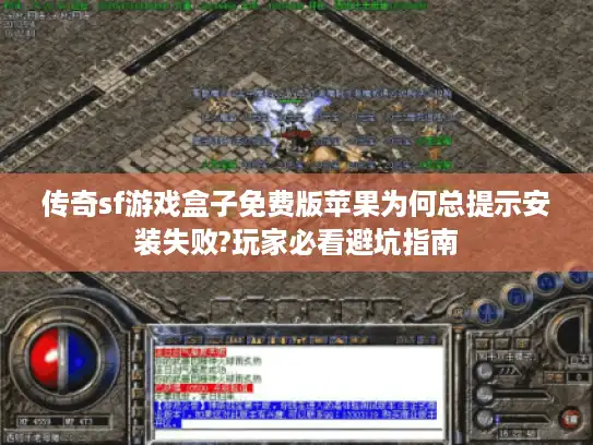 传奇sf游戏盒子免费版苹果为何总提示安装失败?玩家必看避坑指南