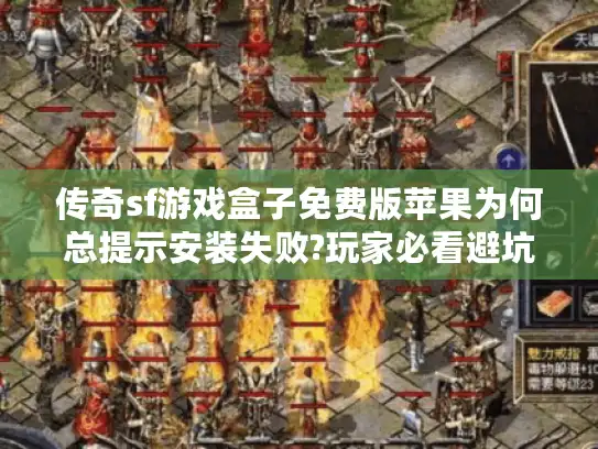 传奇sf游戏盒子免费版苹果为何总提示安装失败?玩家必看避坑指南