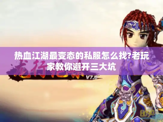 热血江湖最变态的私服怎么找?老玩家教你避开三大坑