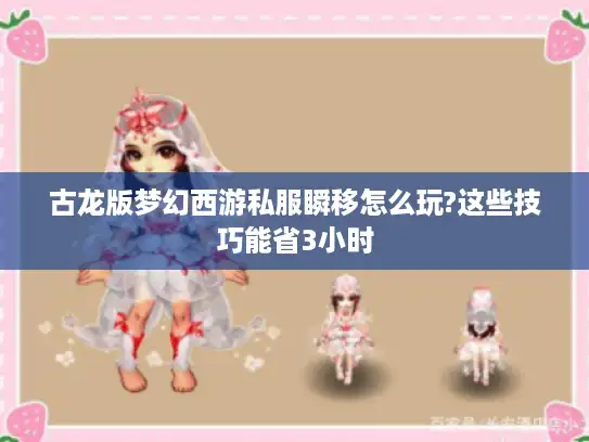 古龙版梦幻西游私服瞬移怎么玩?这些技巧能省3小时