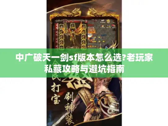 中广破天一剑sf版本怎么选?老玩家私藏攻略与避坑指南