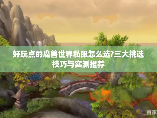 好玩点的魔兽世界私服怎么选?三大挑选技巧与实测推荐 好玩点的魔兽世界私服怎么选?三大挑选技巧与实测推荐