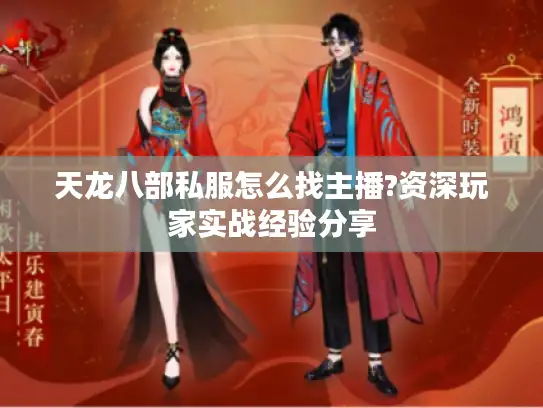 天龙八部私服怎么找主播?资深玩家实战经验分享