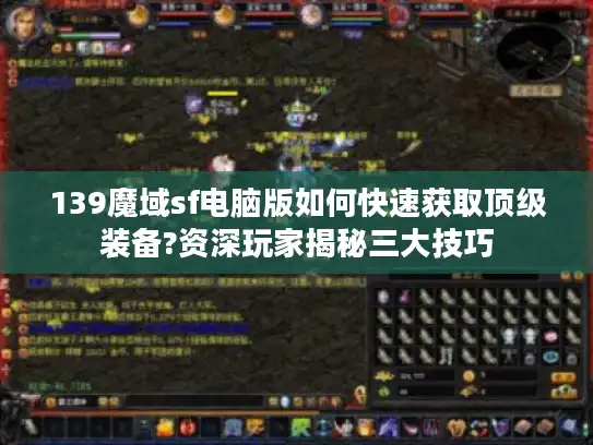139魔域sf电脑版如何快速获取顶级装备?资深玩家揭秘三大技巧