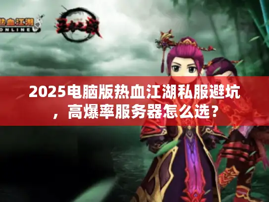 2025电脑版热血江湖私服避坑,高爆率服务器怎么选? 2025电脑版热血江湖私服避坑,高爆率服务器怎么选?