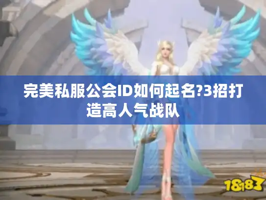 完美私服公会ID如何起名?3招打造高人气战队 完美私服公会ID如何起名?3招打造高人气战队