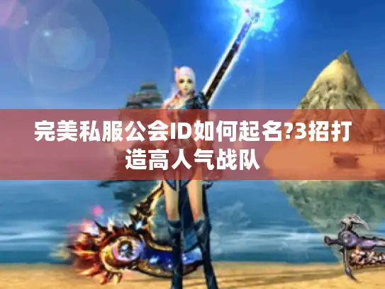 完美私服公会ID如何起名?3招打造高人气战队 完美私服公会ID如何起名?3招打造高人气战队