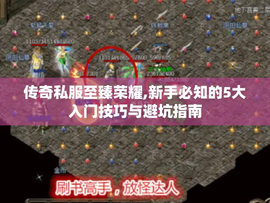 传奇私服至臻荣耀,新手必知的5大入门技巧与避坑指南 传奇私服至臻荣耀,新手必知的5大入门技巧与避坑指南