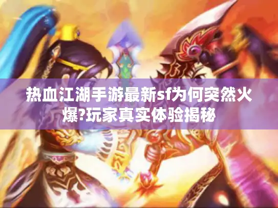热血江湖手游最新sf为何突然火爆?玩家真实体验揭秘