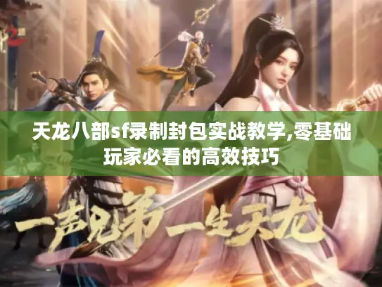 天龙八部sf录制封包实战教学,零基础玩家必看的高效技巧