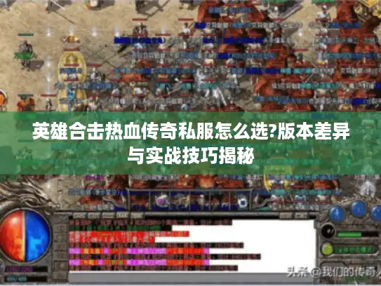 英雄合击热血传奇私服怎么选?版本差异与实战技巧揭秘