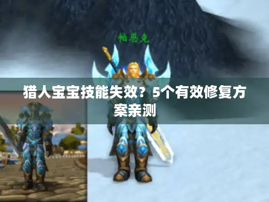 猎人宝宝技能失效?5个有效修复方案亲测 猎人宝宝技能失效?5个有效修复方案亲测