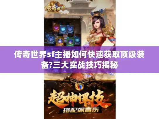 传奇世界sf主播如何快速获取顶级装备?三大实战技巧揭秘