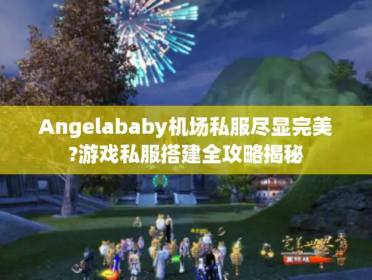Angelababy机场私服尽显完美?游戏私服搭建全攻略揭秘