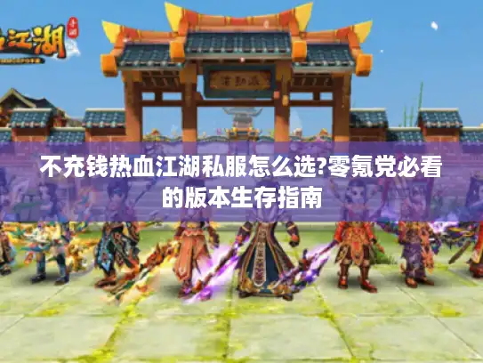 不充钱热血江湖私服怎么选?零氪党必看的版本生存指南