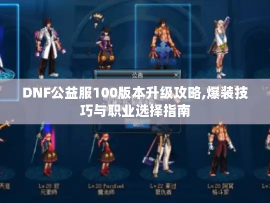DNF公益服100版本升级攻略,爆装技巧与职业选择指南