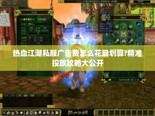 热血江湖私服广告费怎么花最划算?精准投放攻略大公开