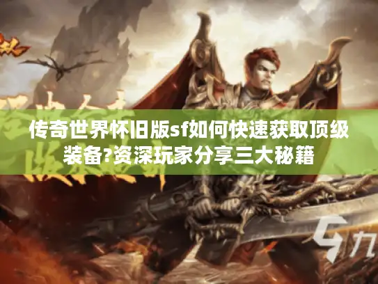 传奇世界怀旧版sf如何快速获取顶级装备?资深玩家分享三大秘籍