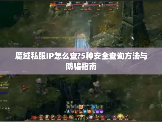 魔域私服IP怎么查?5种安全查询方法与防骗指南 魔域私服IP怎么查?5种安全查询方法与防骗指南
