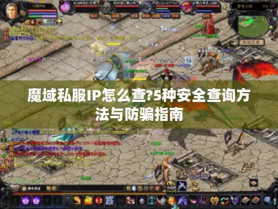 魔域私服IP怎么查?5种安全查询方法与防骗指南 魔域私服IP怎么查?5种安全查询方法与防骗指南