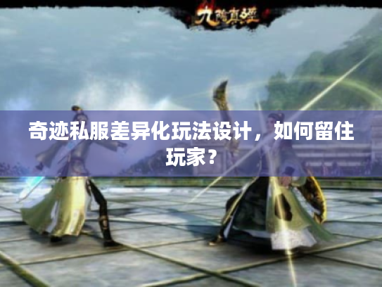 奇迹私服差异化玩法设计,如何留住玩家? 奇迹私服差异化玩法设计,如何留住玩家?