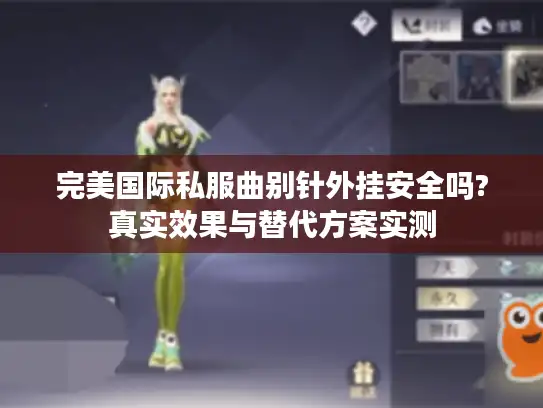 完美国际私服曲别针外挂安全吗?真实效果与替代方案实测