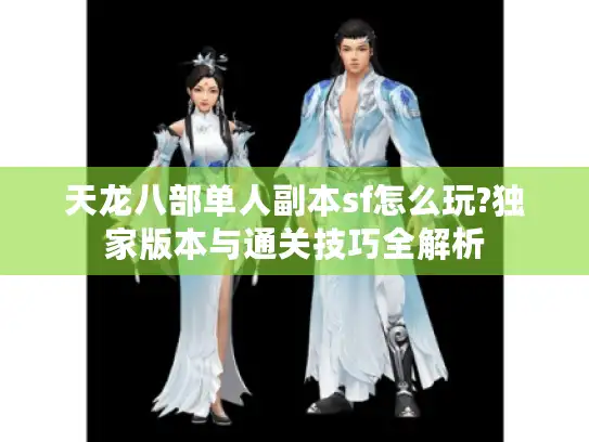 天龙八部单人副本sf怎么玩?独家版本与通关技巧全解析