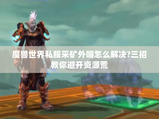 魔兽世界私服采矿外嘎怎么解决?三招教你避开资源荒