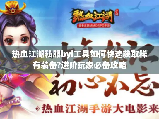 热血江湖私服byi工具如何快速获取稀有装备?进阶玩家必备攻略