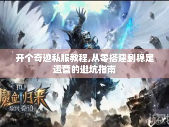 开个奇迹私服教程,从零搭建到稳定运营的避坑指南