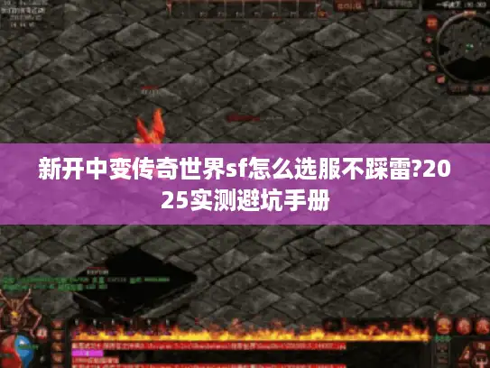 新开中变传奇世界sf怎么选服不踩雷?2025实测避坑手册 新开中变传奇世界sf怎么选服不踩雷?2025实测避坑手册