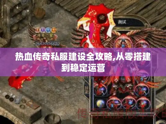 热血传奇私服建设全攻略,从零搭建到稳定运营 热血传奇私服建设全攻略,从零搭建到稳定运营