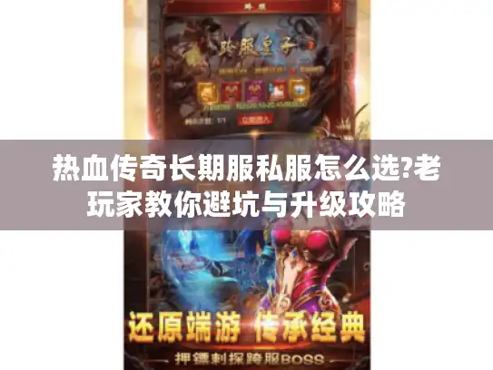 热血传奇长期服私服怎么选?老玩家教你避坑与升级攻略
