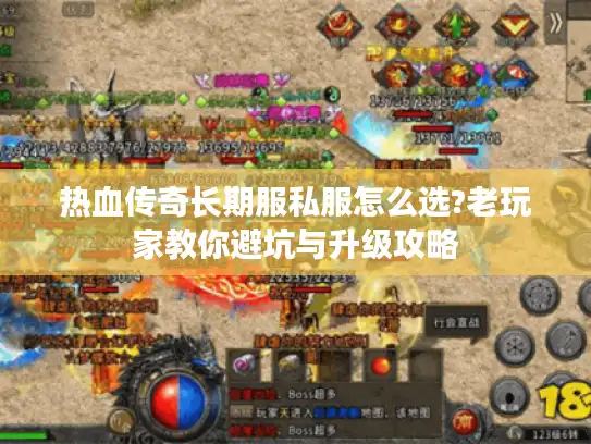 热血传奇长期服私服怎么选?老玩家教你避坑与升级攻略