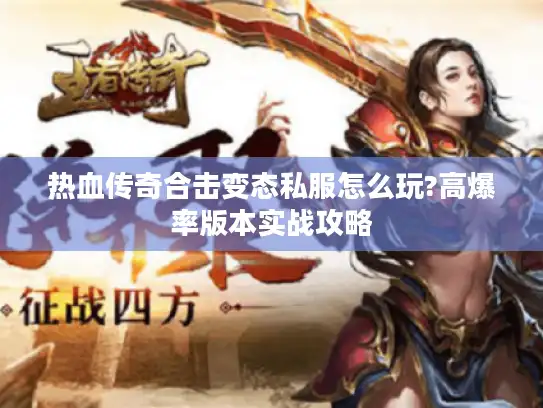 热血传奇合击变态私服怎么玩?高爆率版本实战攻略