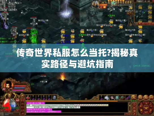 传奇世界私服怎么当托?揭秘真实路径与避坑指南 传奇世界私服怎么当托?揭秘真实路径与避坑指南