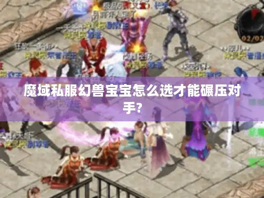 魔域私服幻兽宝宝怎么选才能碾压对手? 魔域私服幻兽宝宝怎么选才能碾压对手?